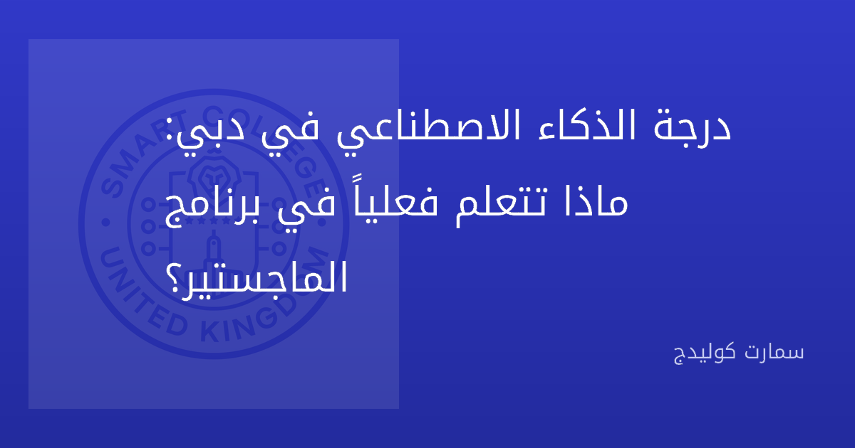 درجة الذكاء الاصطناعي في دبي: ماذا تتعلم فعلياً في برنامج الماجستير؟