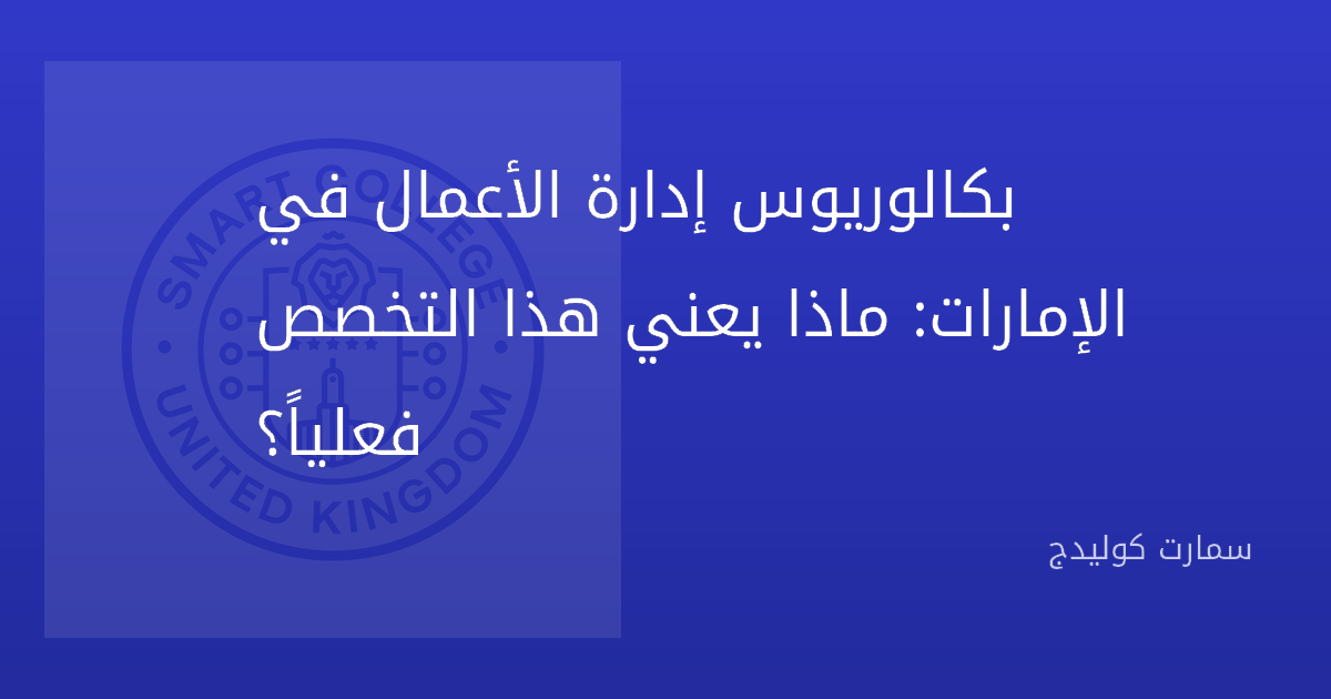 بكالوريوس إدارة الأعمال في الإمارات: ماذا يعني هذا التخصص فعلياً؟