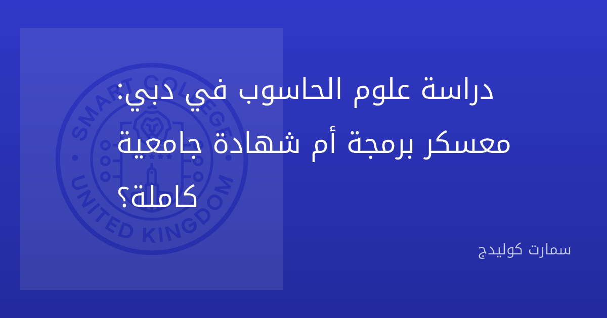 دراسة علوم الحاسوب في دبي: معسكر برمجة أم شهادة جامعية كاملة؟