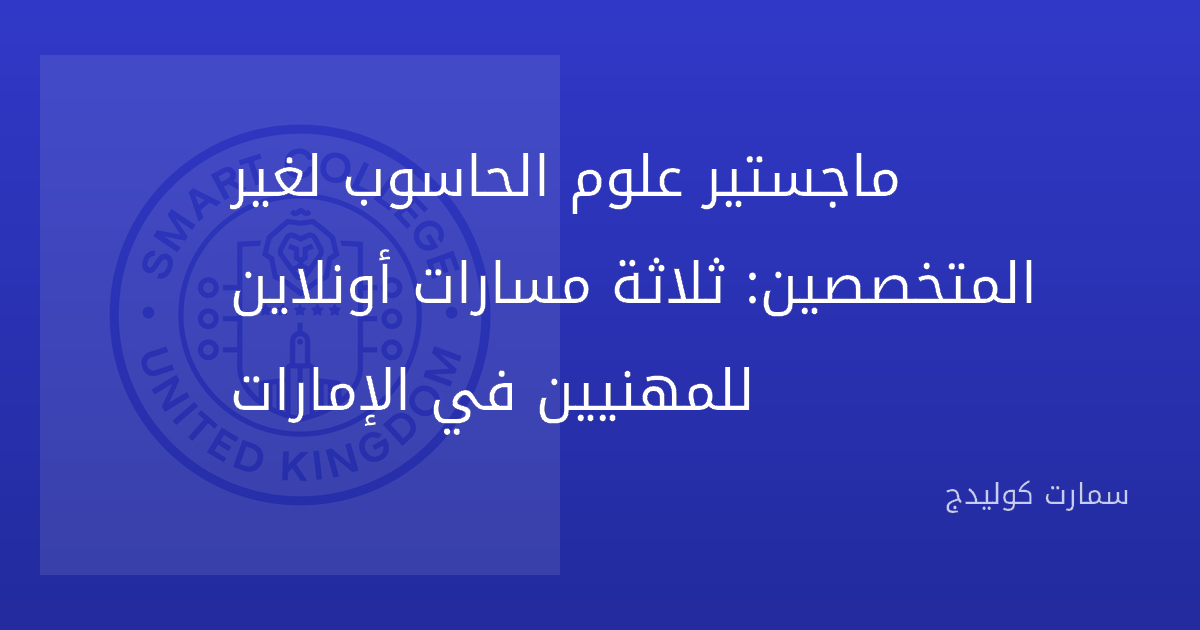 ماجستير علوم الحاسوب لغير المتخصصين: ثلاثة مسارات أونلاين للمهنيين في الإمارات