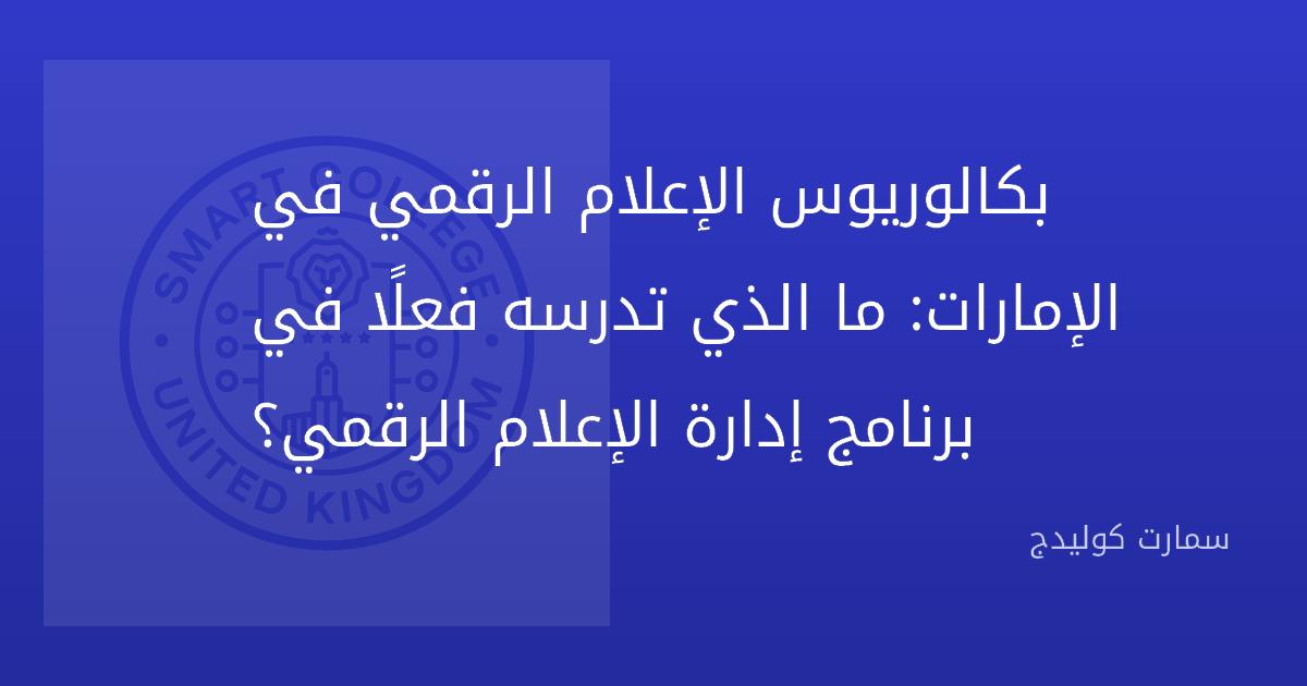 بكالوريوس الإعلام الرقمي في الإمارات: ما الذي تدرسه فعلًا في برنامج إدارة الإعلام الرقمي؟