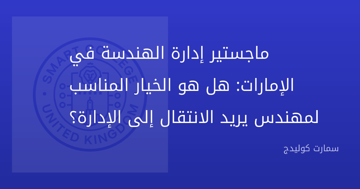 ماجستير إدارة الهندسة في الإمارات: هل هو الخيار المناسب لمهندس يريد الانتقال إلى الإدارة؟