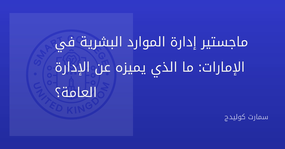 ماجستير إدارة الموارد البشرية في الإمارات: ما الذي يميزه عن الإدارة العامة؟
