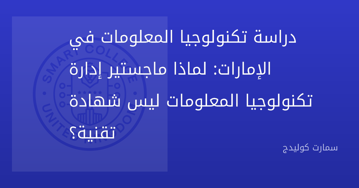 دراسة تكنولوجيا المعلومات في الإمارات: لماذا ماجستير إدارة تكنولوجيا المعلومات ليس شهادة تقنية؟