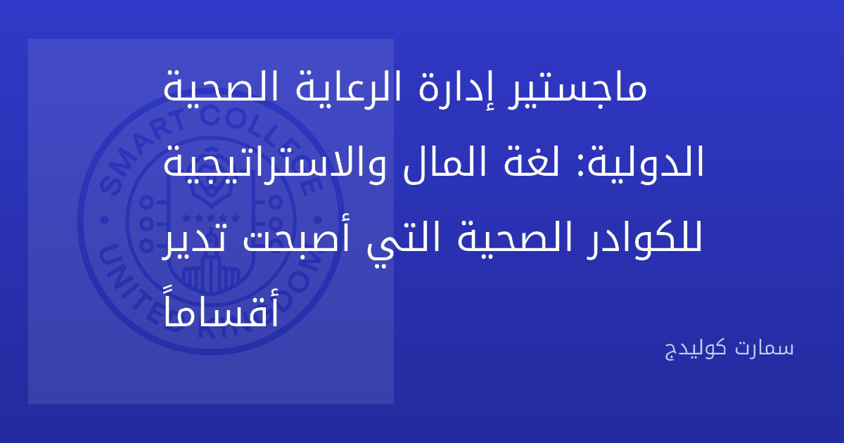 ماجستير إدارة الرعاية الصحية الدولية: لغة المال والاستراتيجية للكوادر الصحية التي أصبحت تدير أقساماً