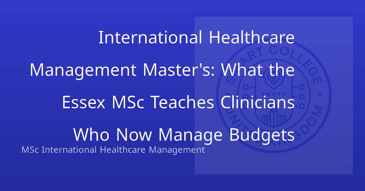 International Healthcare Management Master's: What the Essex MSc Teaches Clinicians Who Now Manage Budgets