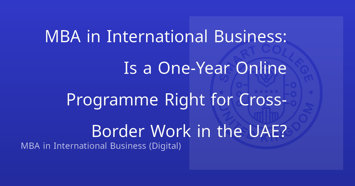 MBA in International Business: Is a One-Year Online Programme Right for Cross-Border Work in the UAE?
