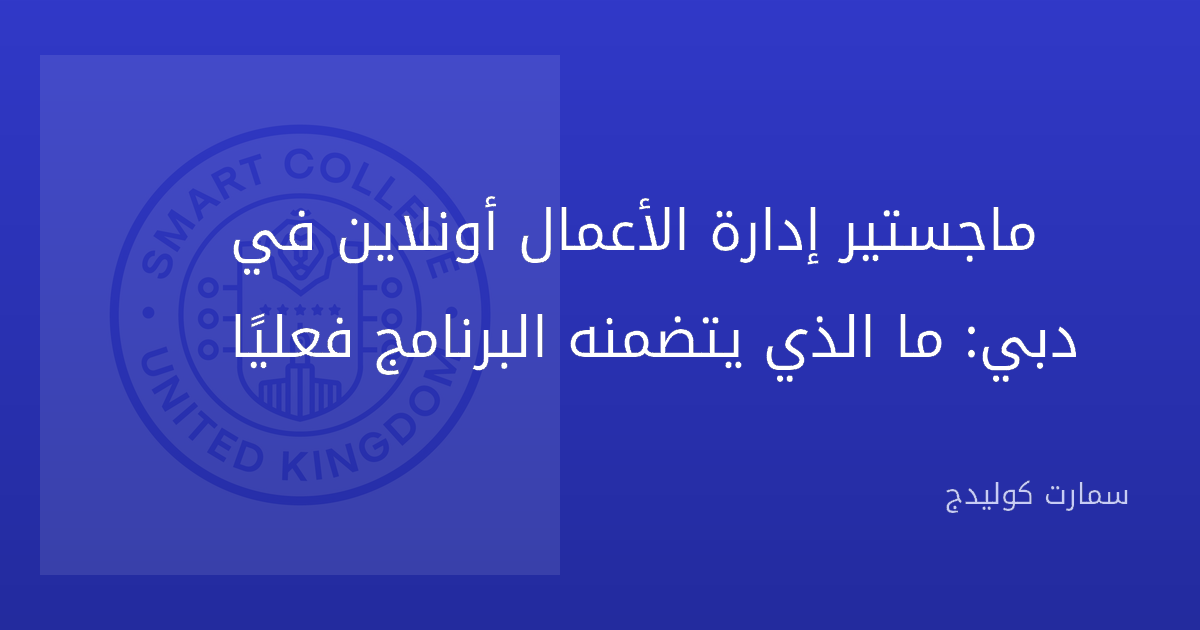 ماجستير إدارة الأعمال أونلاين في دبي: ما الذي يتضمنه البرنامج فعليًا