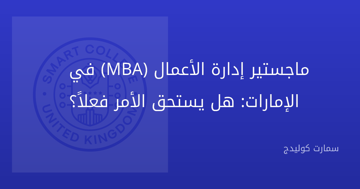 ماجستير إدارة الأعمال (MBA) في الإمارات: هل يستحق الأمر فعلاً؟