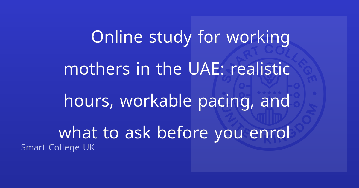 Online study for working mothers in the UAE: realistic hours, workable pacing, and what to ask before you enrol