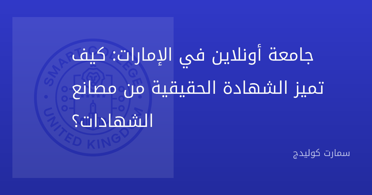 جامعة أونلاين في الإمارات: كيف تميز الشهادة الحقيقية من مصانع الشهادات؟