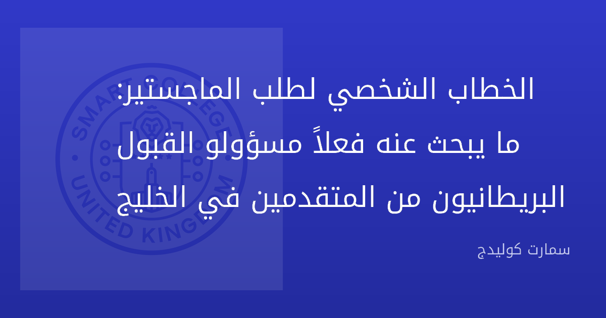 الخطاب الشخصي لطلب الماجستير: ما يبحث عنه فعلاً مسؤولو القبول البريطانيون من المتقدمين في الخليج