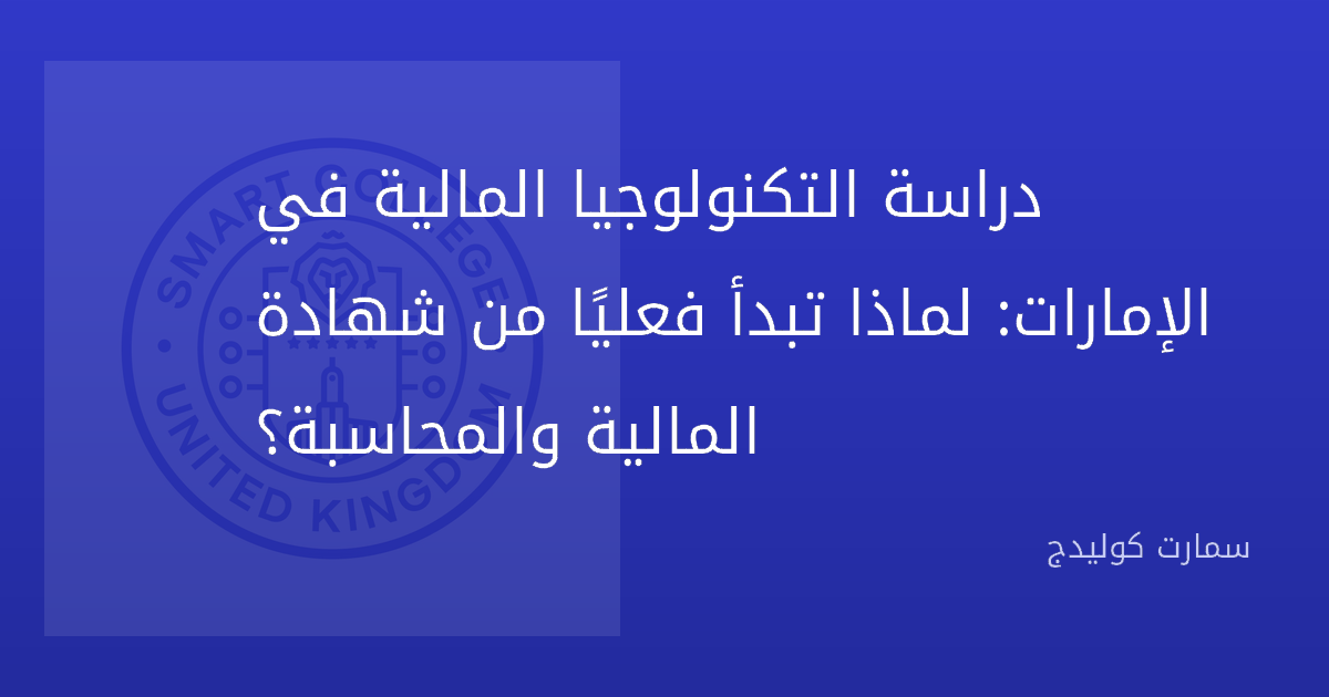 دراسة التكنولوجيا المالية في الإمارات: لماذا تبدأ فعليًا من شهادة المالية والمحاسبة؟