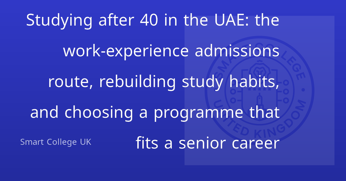 Studying after 40 in the UAE: the work-experience admissions route, rebuilding study habits, and choosing a programme that fits a senior career