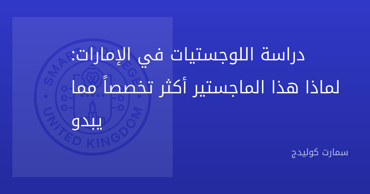 دراسة اللوجستيات في الإمارات: لماذا هذا الماجستير أكثر تخصصاً مما يبدو