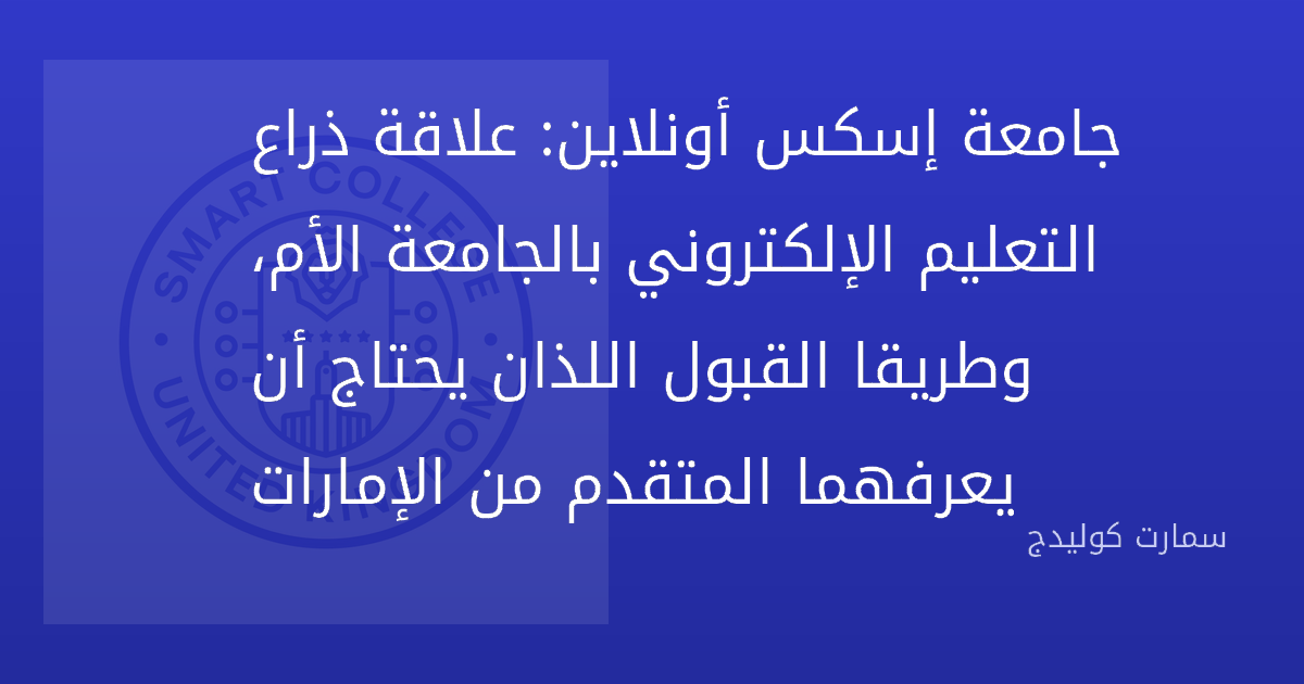جامعة إسكس أونلاين: علاقة ذراع التعليم الإلكتروني بالجامعة الأم، وطريقا القبول اللذان يحتاج أن يعرفهما المتقدم من الإمارات